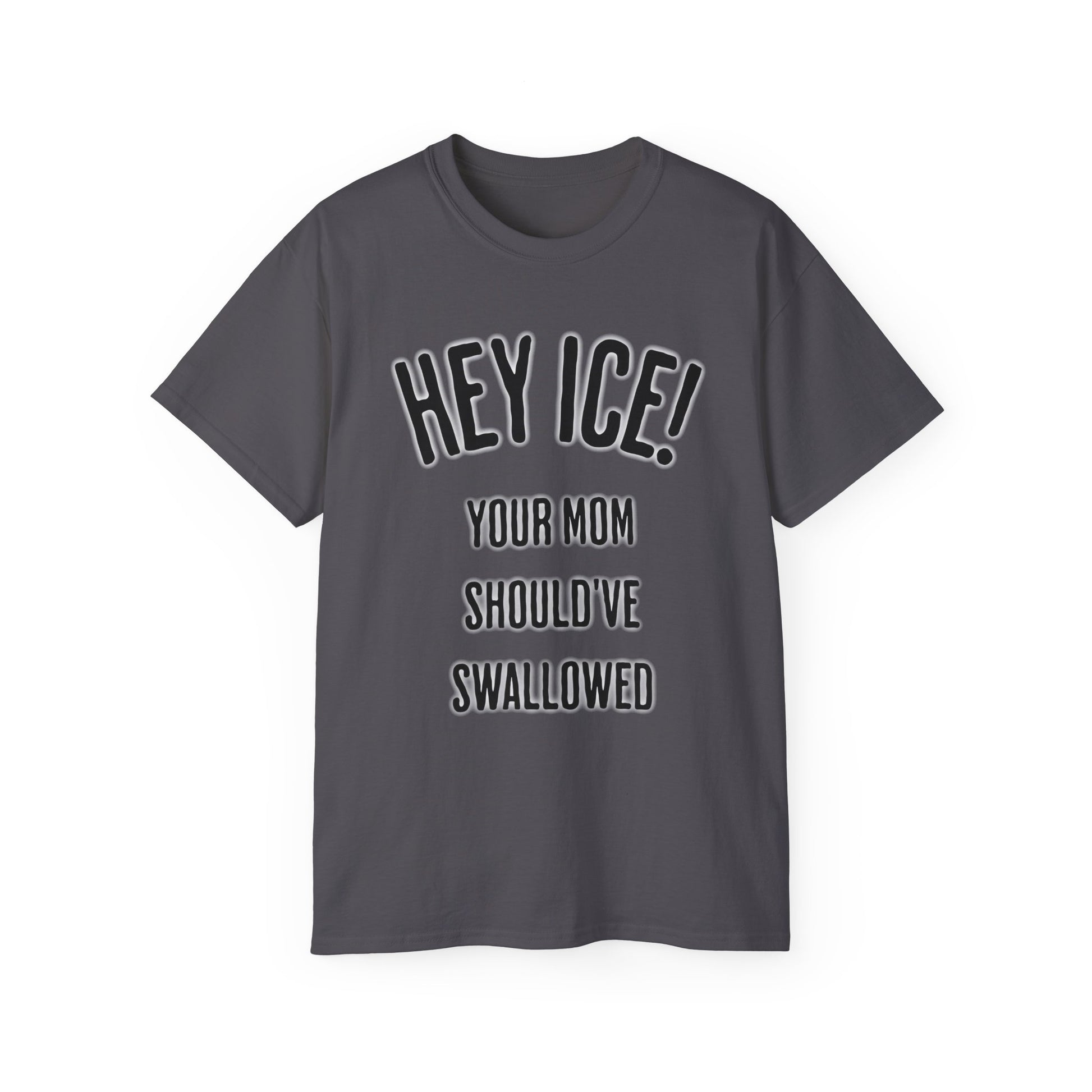 HEY ICE! YOUR MOM SHOULD'VE SWALLOWED - Unisex Tee