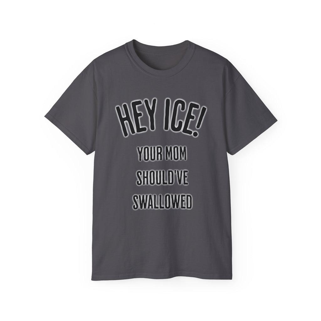 HEY ICE! YOUR MOM SHOULD'VE SWALLOWED - Unisex Tee
