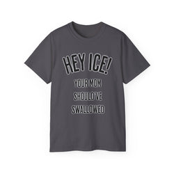 HEY ICE! YOUR MOM SHOULD'VE SWALLOWED - Unisex Tee