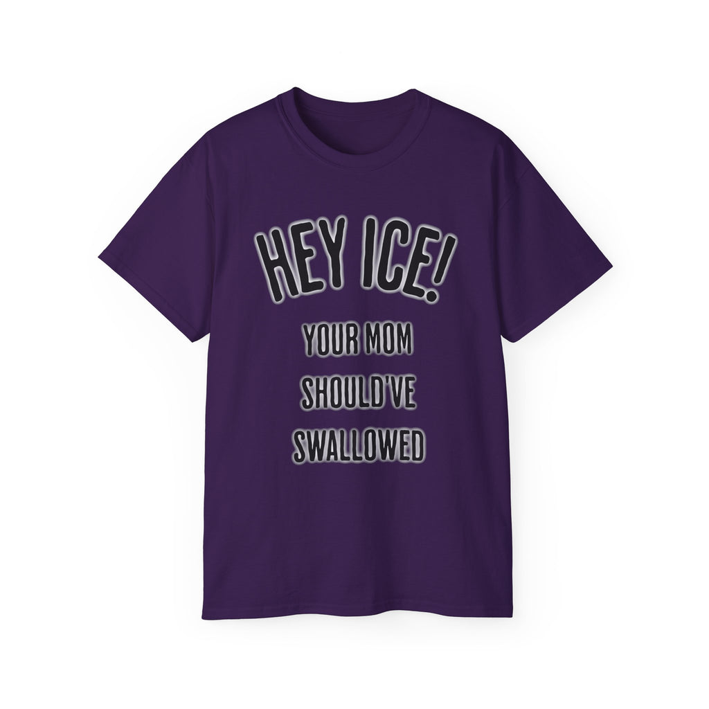 HEY ICE! YOUR MOM SHOULD'VE SWALLOWED - Unisex Tee