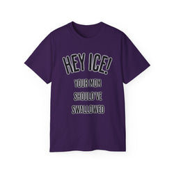 HEY ICE! YOUR MOM SHOULD'VE SWALLOWED - Unisex Tee