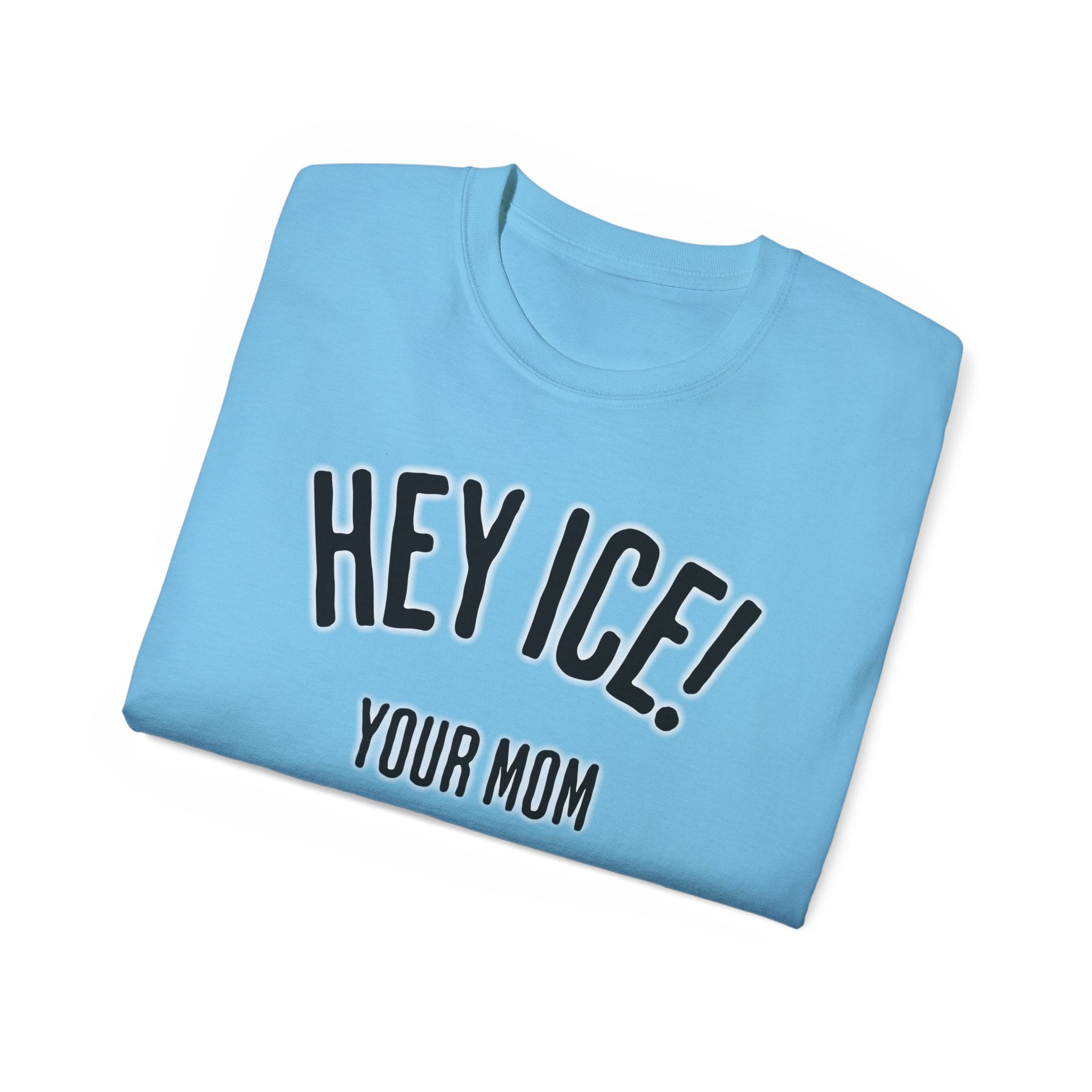 HEY ICE! YOUR MOM SHOULD'VE SWALLOWED - Unisex Tee