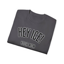 HEY ICE! YOUR MOM SHOULD'VE SWALLOWED - Unisex Tee