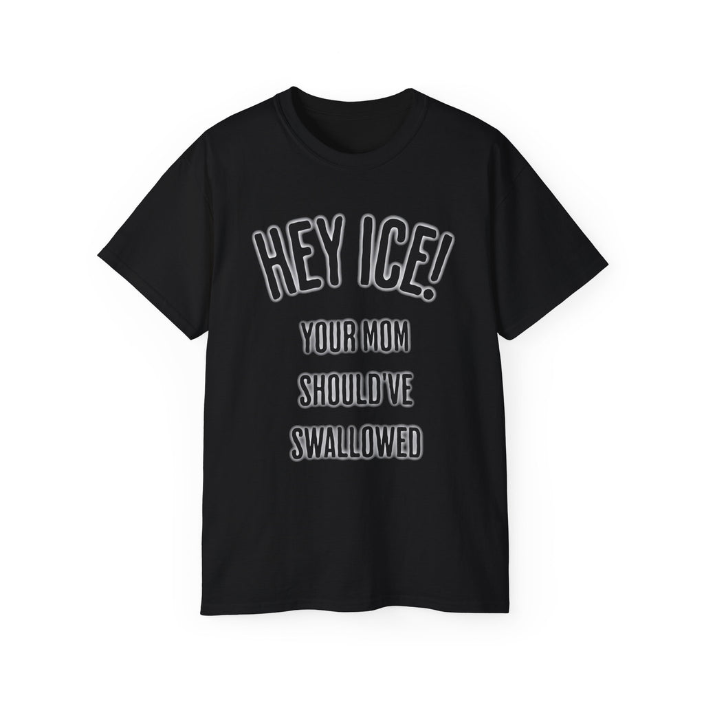 HEY ICE! YOUR MOM SHOULD'VE SWALLOWED - Unisex Tee