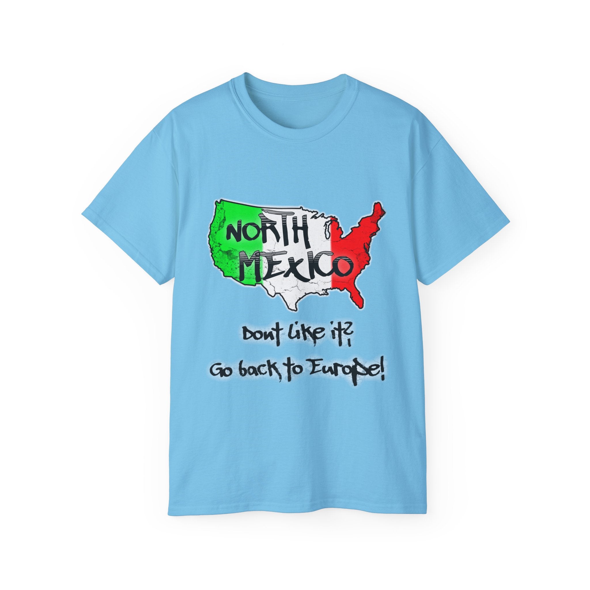 NORTH MEXICO - Don't like it? Go back to Europe - Unisex Tee
