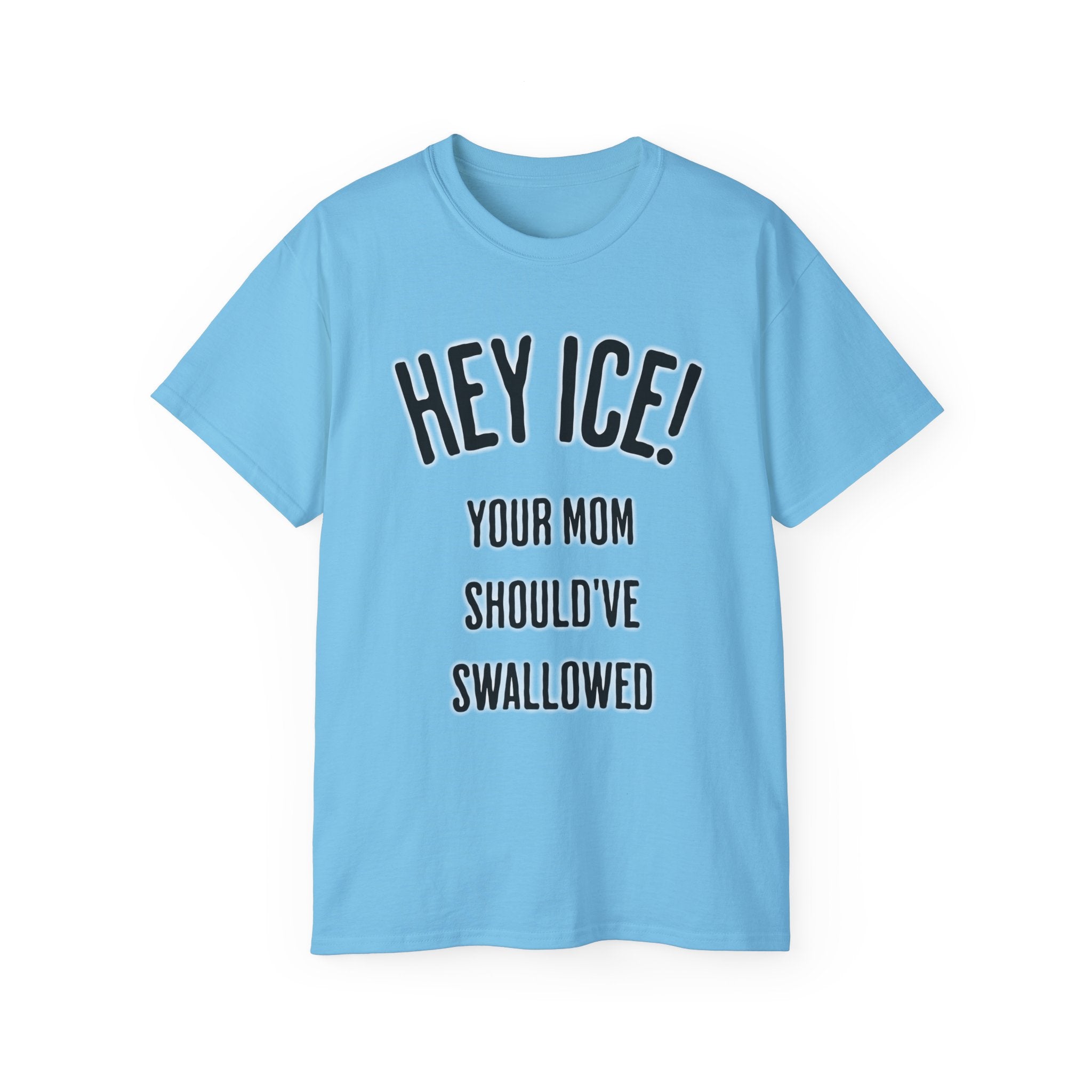 HEY ICE! YOUR MOM SHOULD'VE SWALLOWED - Unisex Tee