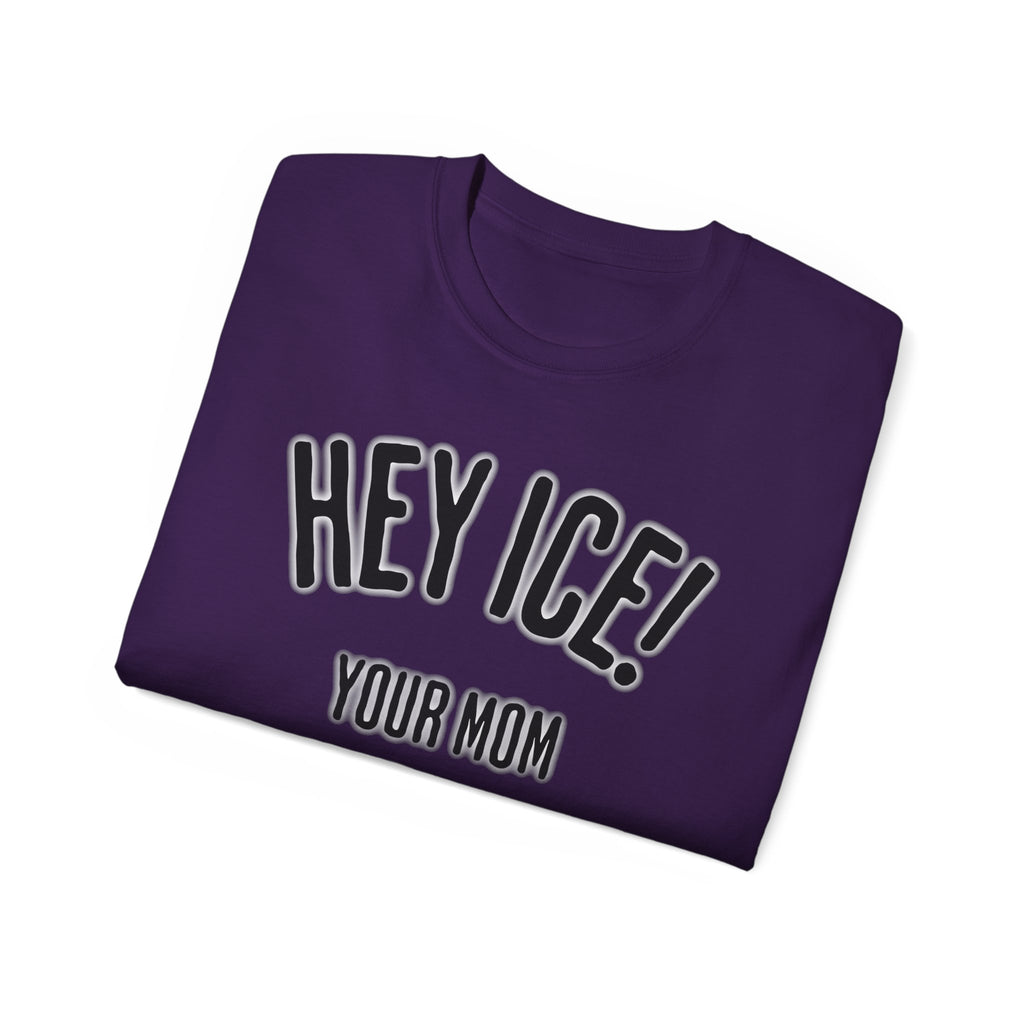 HEY ICE! YOUR MOM SHOULD'VE SWALLOWED - Unisex Tee
