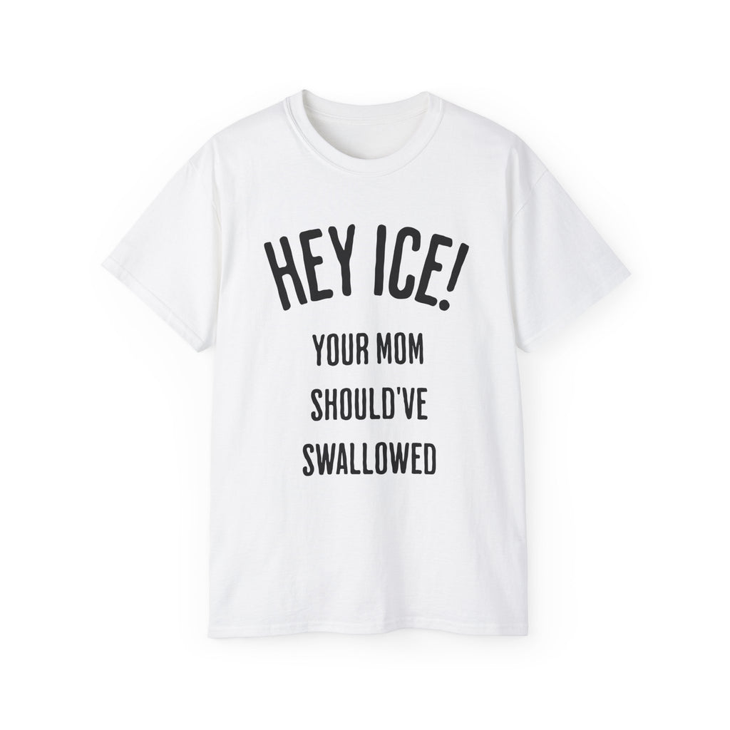 HEY ICE! YOUR MOM SHOULD'VE SWALLOWED - Unisex Tee